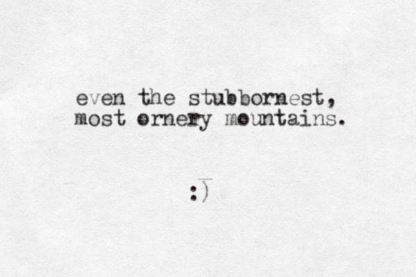 even the stubbornest, most ornery mountains. :)