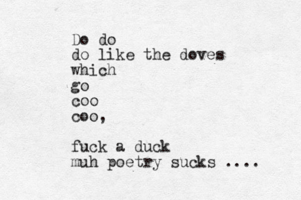 Do do do like the doves which go coo coo, fuck a duck muh poetry sucks .... 