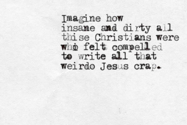 Imagine how insane and dirty all thise Christians were whi o felt compelled to write all that weirdo Jesus crap. 