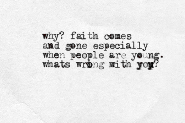 why? faith comes and gone especially when people are young. whats wring m o o with yoy u u? 