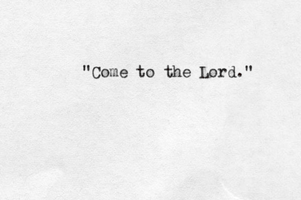"Come to the Lord." 