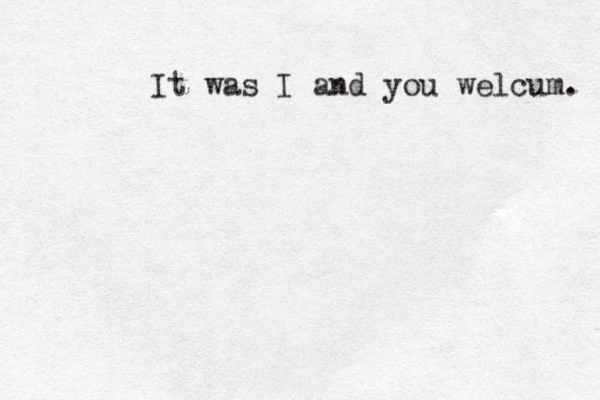 It was I and you welcum. 