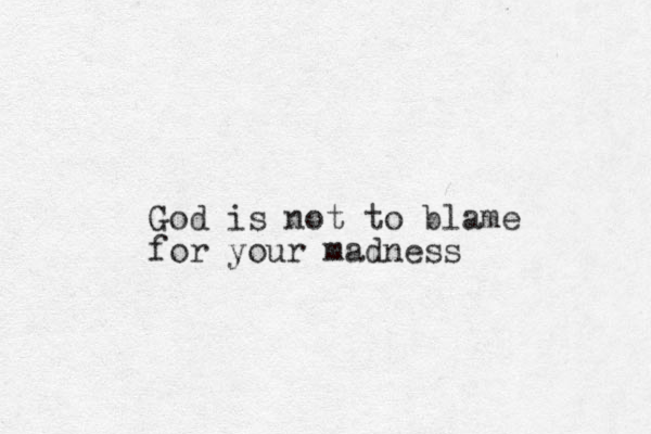 God is not to blame for your madness