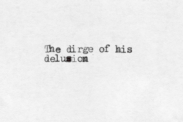 The dirge of his delusiom n