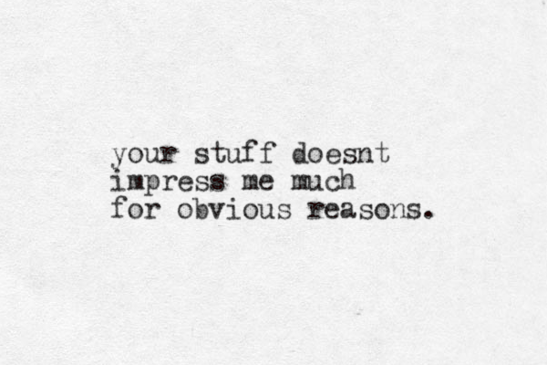 your stuff doesnt impress me much for obvious reasons. 