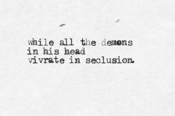 while all the demons in his head vivrate in seclusion . 