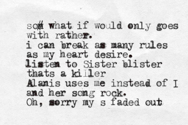 son # what if would only goes with rather. i can break as many rules as my heart desire. listen to Sister blister thats a killer Alanis uses me instead of I and her song rock. Oh, sorry my s faded our t 