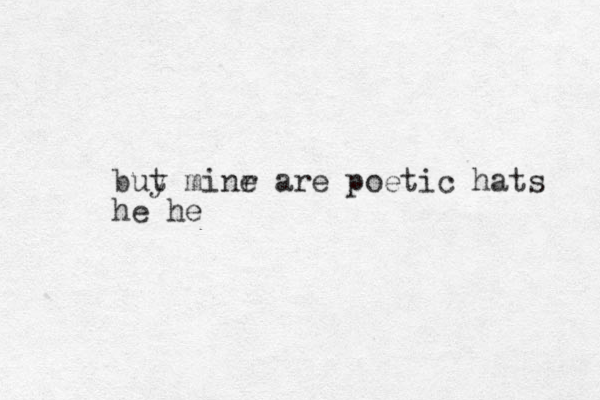 bu y t minr e are poetic hats he he 