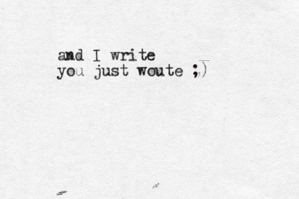 and I write you just woute ;) 