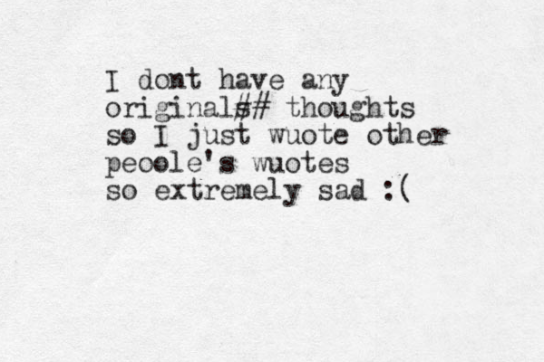 I dont have any originals ## thoughts so I just wuote other peoole's wuotes so extremely sad :( 