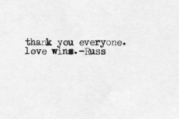 thank you everyone . love wins.-Russ