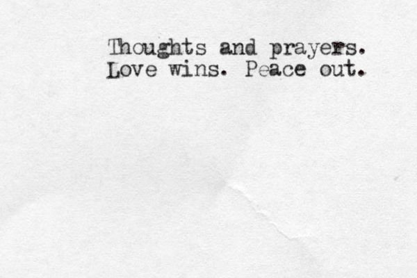 Thoughts and prayers. Love wins. Peace out. 