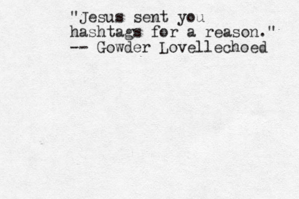 "Jesus sent you hashtags for a reason." -- Gowder Lovellechoed 