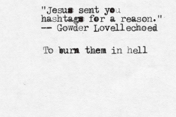 "Jesus sent you hashtags for a reason." -- Gowder Lovellechoed To burn them in hell 