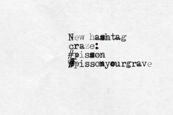 New hashtag craze: #pisson % # #pissonyourgrave 