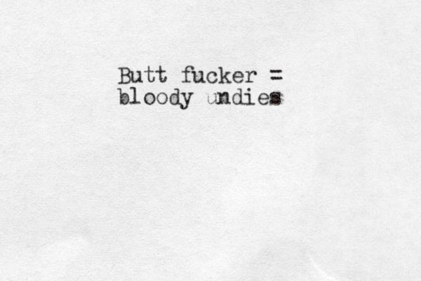 Butt fucker = bloody undies