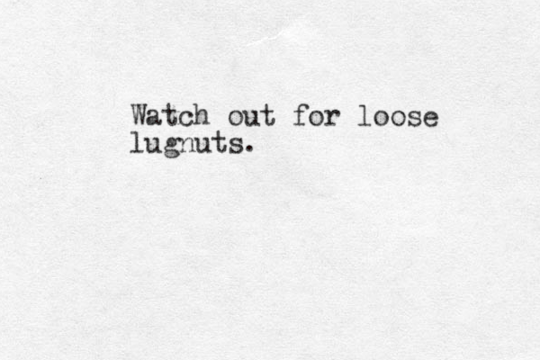 Watch out for loose lugnuts .