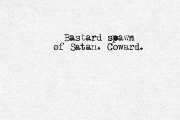 Bastard so pawn of Satan. Coward. 