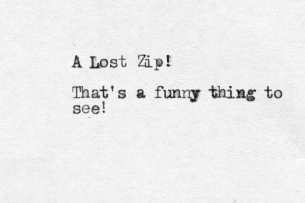 A Lost Zip! That's a funny thing to see!