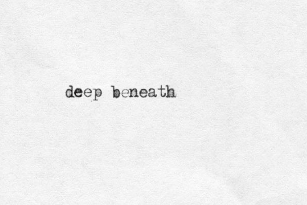 deep beneath