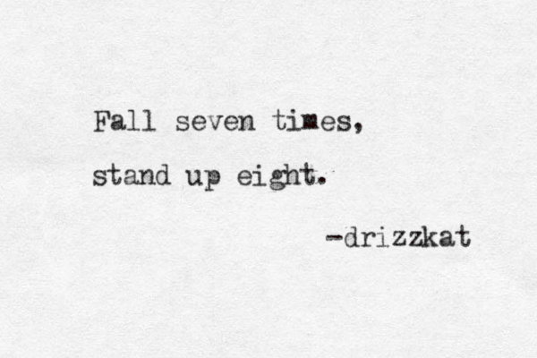 Fall seven times, stand up eight. -drizzkat 