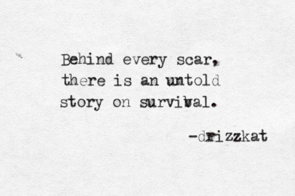 Behind every scar, there is an untold story on survib val. -drizzkat 