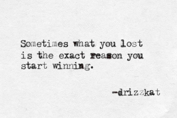 Sometimes what you lost is the exact reason you start winning. -drizzkat 