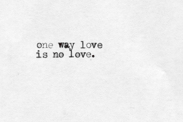 one way love is no love. 