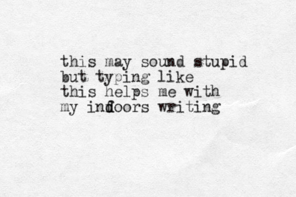 this may sound stupid but typing like this helps me with my infoors d d writing 