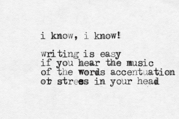 i know, i know! writing is easy if you hear the music of the words accentuation ot r stree ss in your head 