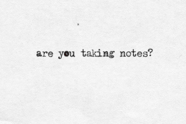 are you taking notes? 