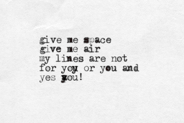 give me space give me air my lines are not for yoy u or you and yes a you! 