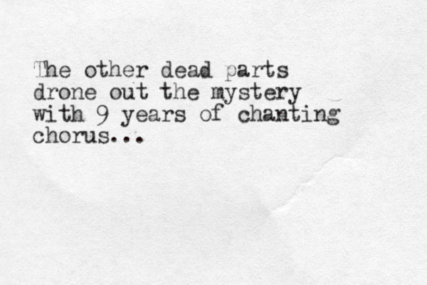 The other dead parts drone out the mystery with 9 years of chanting chorus... 