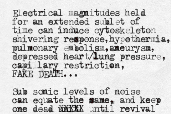 Electrical magnitudes held for an extended sublet of time can induce cytoskeleton shivering response, hypothermia, pulmonary embolism,aneurysm, depressed heart/lung pressure, capillary restriction, FAKE DEATH... Sub sonic levels of noise can equate the same, and keep one dead unitl XXXXX until revival 