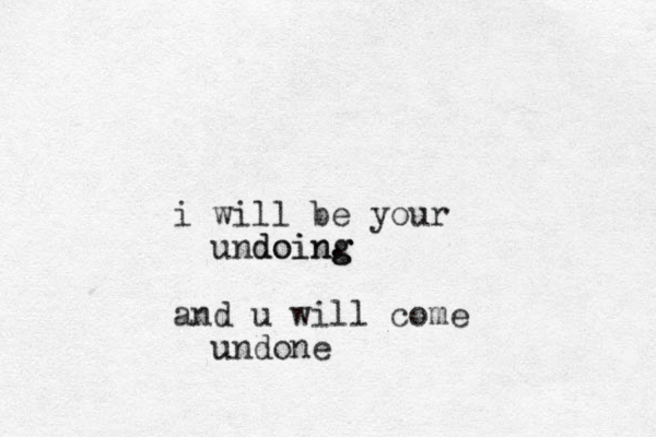 i will be your undoin. g g doing and u will come undone u