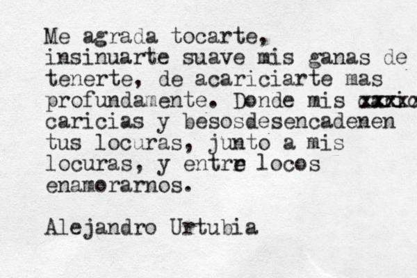 Me agrada tocarte, insinuarte suave mis ganas de tenerte, de acariciarte mas profundamente. Donde mis caricia xxx xxxxxx caricias y besosdesencadenen tus locuras, junto a mis locuras, y entrr e e locos enamorarnos. Alejandro Urtubia 