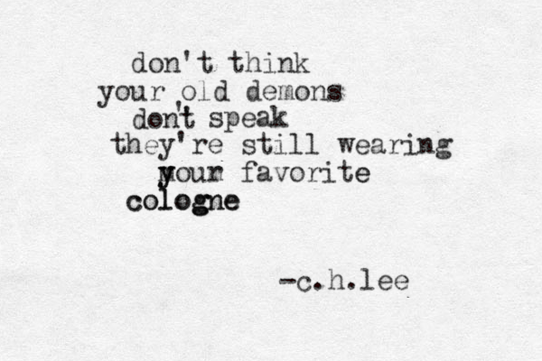 don't think your old demons dont ' ' speak they're still wearing m m y your favorite e cologne g cologne -c.h.lee 