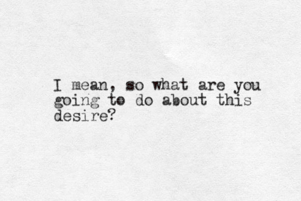 I mean, so what are you going to do about this desire?