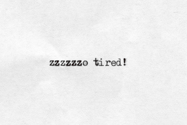 zzzzzzo tired! 