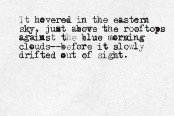 It hovered in the eastern sky, just above the rooftops against the blue morning clouds--before it slowly drifted out of sight.