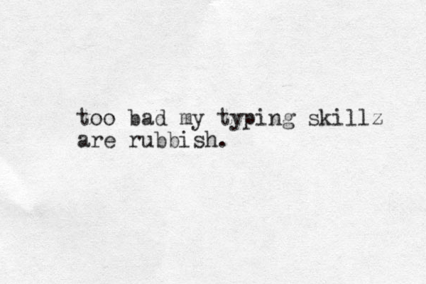 too bad my typing skillz are rubbish.