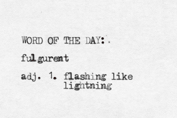 WORD OF THE DAY: fulgurent adj. 1. flashing like lightning