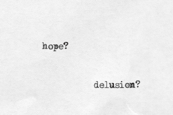hope? delusion? 