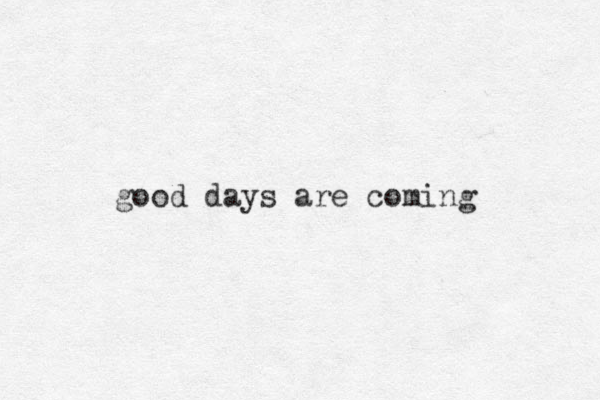 good days are coming 