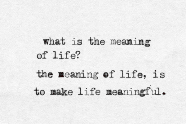 what is the meaning of life? the meaning of life , is to make life meaningful. 