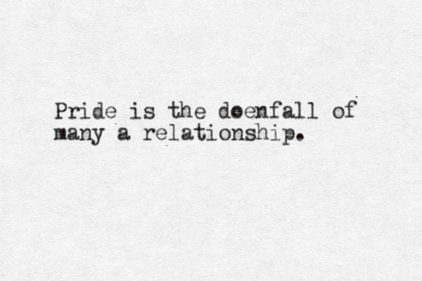 Pride is the doenfall of many a relationship.