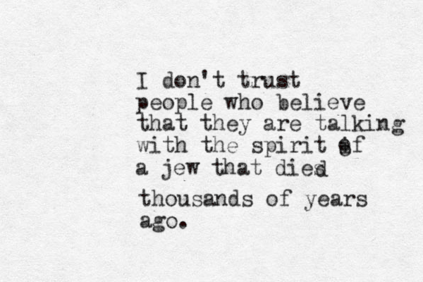 I don't trust people who believe that they are talking with the spirit if o o a jew that dies d thousands of years ago. 