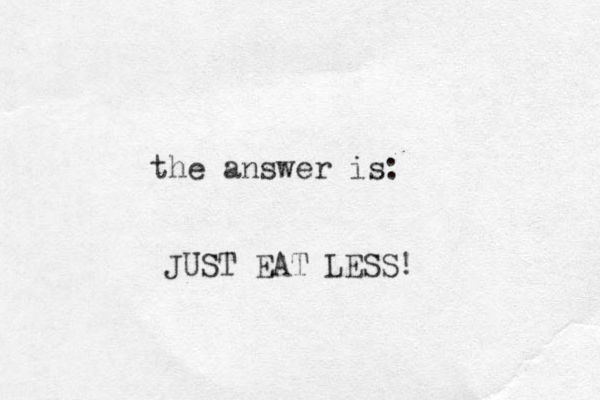 the answer is: JUST EAT LESS! 