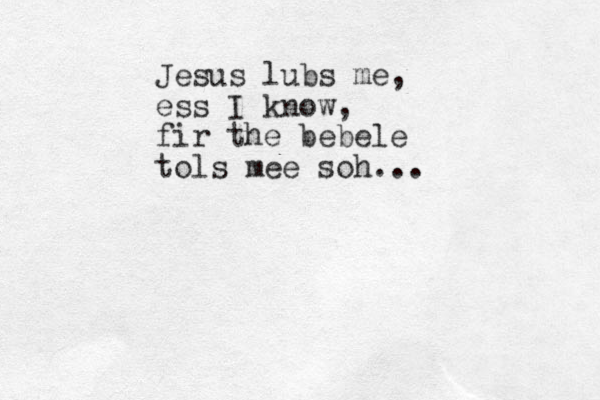 Jesus lubs me, ess I know, fir the bebele tols mee soh...
