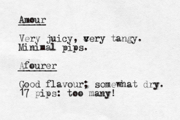 Amour _____ Very juicy, cery v v tangy. Minimal pips. Afourer _______ Good flavour; somewhat dry. 17 pips: too many! 